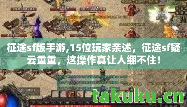 征途sf版手游,15位玩家亲述,征途sf疑云重重,这操作真让人绷不住! 征途sf版手游,15位玩家亲述,征途sf疑云重重,这操作真让人绷不住!