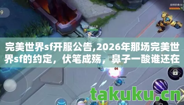 完美世界sf开服公告,2026年那场完美世界sf的约定,伏笔成殇,鼻子一酸谁还在身旁? 完美世界sf开服公告,2026年那场完美世界sf的约定,伏笔成殇,鼻子一酸谁还在身旁?