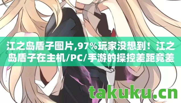 江之岛盾子图片,97%玩家没想到!江之岛盾子在主机/PC/手游的操控差距竟差300%? 江之岛盾子图片,97%玩家没想到!江之岛盾子在主机/PC/手游的操控差距竟差300%?