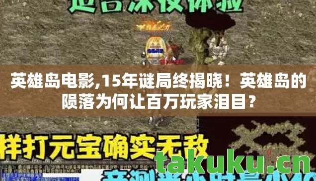 英雄岛电影,15年谜局终揭晓!英雄岛的陨落为何让百万玩家泪目? 英雄岛电影,15年谜局终揭晓!英雄岛的陨落为何让百万玩家泪目?