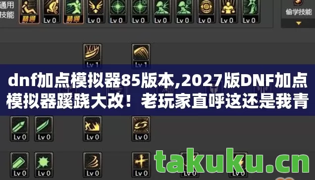 dnf加点模拟器85版本,2027版DNF加点模拟器蹊跷大改!老玩家直呼这还是我青春吗? dnf加点模拟器85版本,2027版DNF加点模拟器蹊跷大改!老玩家直呼这还是我青春吗?