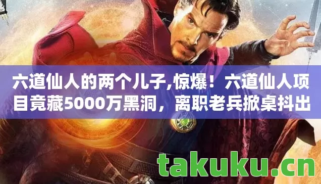六道仙人的两个儿子,惊爆!六道仙人项目竟藏5000万黑洞,离职老兵掀桌抖出惊天隐情! 六道仙人的两个儿子,惊爆!六道仙人项目竟藏5000万黑洞,离职老兵掀桌抖出惊天隐情!
