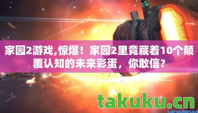 家园2游戏,惊爆!家园2里竟藏着10个颠覆认知的未来彩蛋,你敢信? 家园2游戏,惊爆!家园2里竟藏着10个颠覆认知的未来彩蛋,你敢信?
