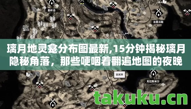 璃月地灵龛分布图最新,15分钟揭秘璃月隐秘角落,那些哽咽着翻遍地图的夜晚 璃月地灵龛分布图最新,15分钟揭秘璃月隐秘角落,那些哽咽着翻遍地图的夜晚