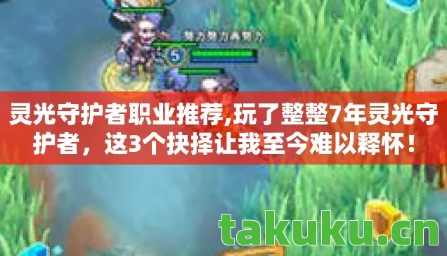 灵光守护者职业推荐,玩了整整7年灵光守护者,这3个抉择让我至今难以释怀! 灵光守护者职业推荐,玩了整整7年灵光守护者,这3个抉择让我至今难以释怀!