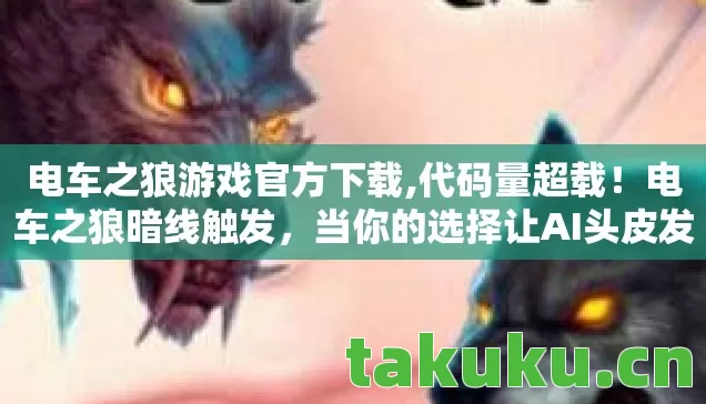 电车之狼游戏官方下载,代码量超载!电车之狼暗线触发,当你的选择让AI头皮发麻 电车之狼游戏官方下载,代码量超载!电车之狼暗线触发,当你的选择让AI头皮发麻