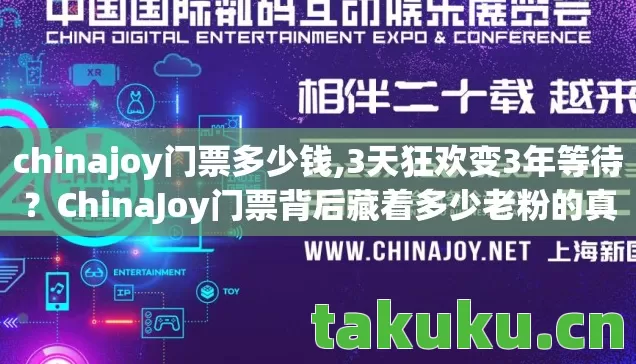 chinajoy门票多少钱,3天狂欢变3年等待?ChinaJoy门票背后藏着多少老粉的真香现场! chinajoy门票多少钱,3天狂欢变3年等待?ChinaJoy门票背后藏着多少老粉的真香现场!
