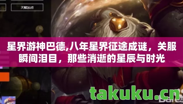 星界游神巴德,八年星界征途成谜,关服瞬间泪目,那些消逝的星辰与时光 星界游神巴德,八年星界征途成谜,关服瞬间泪目,那些消逝的星辰与时光