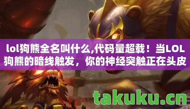 lol狗熊全名叫什么,代码量超载！当LOL狗熊的暗线触发，你的神经突触正在头皮发麻地重构