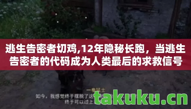 逃生告密者切鸡,12年隐秘长跑，当逃生告密者的代码成为人类最后的求救信号