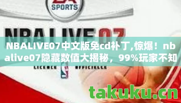NBALIVE07中文版免cd补丁,惊爆!nbalive07隐藏数值大揭秘,99%玩家不知的暗改真相! NBALIVE07中文版免cd补丁,惊爆!nbalive07隐藏数值大揭秘,99%玩家不知的暗改真相!