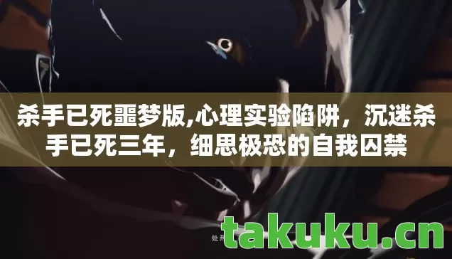 杀手已死噩梦版,心理实验陷阱,沉迷杀手已死三年,细思极恐的自我囚禁 杀手已死噩梦版,心理实验陷阱,沉迷杀手已死三年,细思极恐的自我囚禁