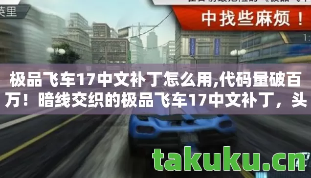 极品飞车17中文补丁怎么用,代码量破百万！暗线交织的极品飞车17中文补丁，头皮发麻的帮派风云