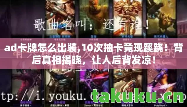ad卡牌怎么出装,10次抽卡竟现蹊跷！背后真相揭晓，让人后背发凉！