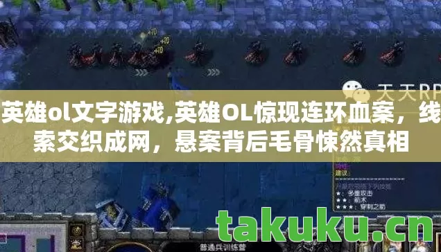 英雄ol文字游戏,英雄OL惊现连环血案,线索交织成网,悬案背后毛骨悚然真相 英雄ol文字游戏,英雄OL惊现连环血案,线索交织成网,悬案背后毛骨悚然真相