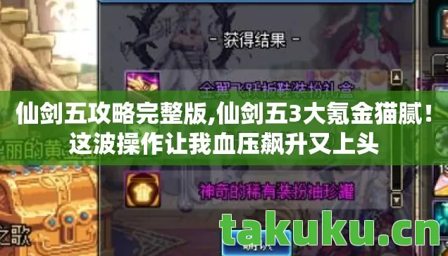 仙剑五攻略完整版,仙剑五3大氪金猫腻!这波操作让我血压飙升又上头 仙剑五攻略完整版,仙剑五3大氪金猫腻!这波操作让我血压飙升又上头