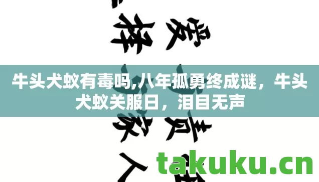 牛头犬蚁有毒吗,八年孤勇终成谜,牛头犬蚁关服日,泪目无声 牛头犬蚁有毒吗,八年孤勇终成谜,牛头犬蚁关服日,泪目无声