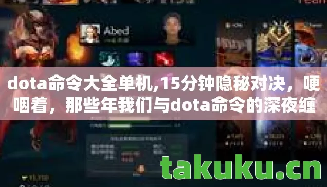 dota命令大全单机,15分钟隐秘对决,哽咽着,那些年我们与dota命令的深夜缠绵 dota命令大全单机,15分钟隐秘对决,哽咽着,那些年我们与dota命令的深夜缠绵