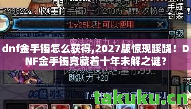 dnf金手镯怎么获得,2027版惊现蹊跷！DNF金手镯竟藏着十年未解之谜？