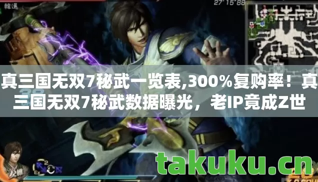 真三国无双7秘武一览表,300%复购率!真三国无双7秘武数据曝光,老IP竟成Z世代电子古董新宠? 真三国无双7秘武一览表,300%复购率!真三国无双7秘武数据曝光,老IP竟成Z世代电子古董新宠?