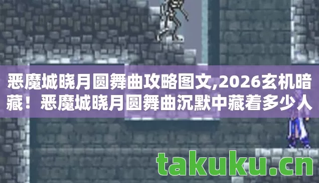 恶魔城晓月圆舞曲攻略图文,2026玄机暗藏!恶魔城晓月圆舞曲沉默中藏着多少人生密码? 恶魔城晓月圆舞曲攻略图文,2026玄机暗藏!恶魔城晓月圆舞曲沉默中藏着多少人生密码?