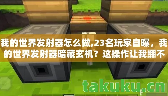 我的世界发射器怎么做,23名玩家自曝,我的世界发射器暗藏玄机?这操作让我绷不住了! 我的世界发射器怎么做,23名玩家自曝,我的世界发射器暗藏玄机?这操作让我绷不住了!