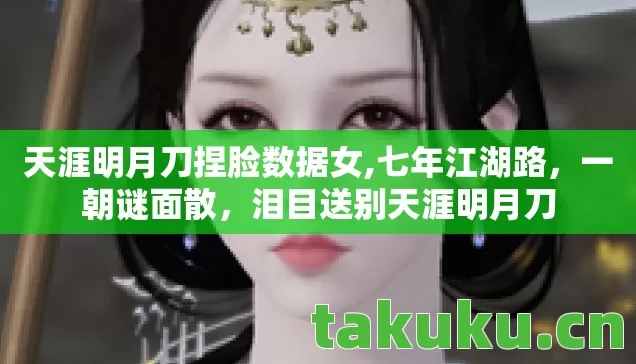 天涯明月刀捏脸数据女,七年江湖路,一朝谜面散,泪目送别天涯明月刀 天涯明月刀捏脸数据女,七年江湖路,一朝谜面散,泪目送别天涯明月刀