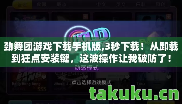 劲舞团游戏下载手机版,3秒下载!从卸载到狂点安装键,这波操作让我破防了! 劲舞团游戏下载手机版,3秒下载!从卸载到狂点安装键,这波操作让我破防了!