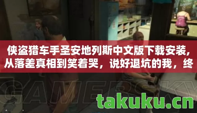 侠盗猎车手圣安地列斯中文版下载安装,从落差真相到笑着哭，说好退坑的我，终究还是栽了