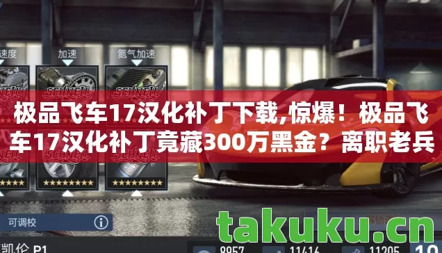 极品飞车17汉化补丁下载,惊爆!极品飞车17汉化补丁竟藏300万黑金?离职老兵掀桌揭内幕! 极品飞车17汉化补丁下载,惊爆!极品飞车17汉化补丁竟藏300万黑金?离职老兵掀桌揭内幕!