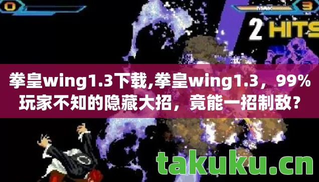 拳皇wing1.3下载,拳皇wing1.3，99%玩家不知的隐藏大招，竟能一招制敌？