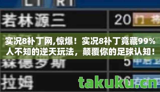 实况8补丁网,惊爆！实况8补丁竟藏99%人不知的逆天玩法，颠覆你的足球认知！