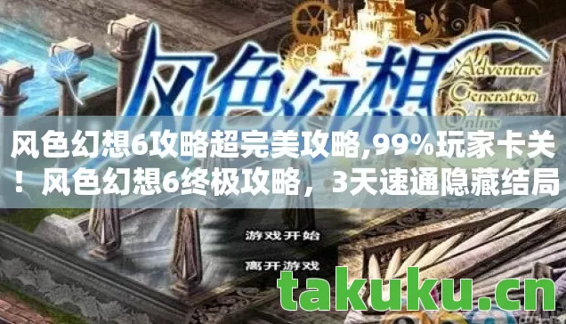 风色幻想6攻略超完美攻略,99%玩家卡关!风色幻想6终极攻略,3天速通隐藏结局的血泪心得 风色幻想6攻略超完美攻略,99%玩家卡关!风色幻想6终极攻略,3天速通隐藏结局的血泪心得