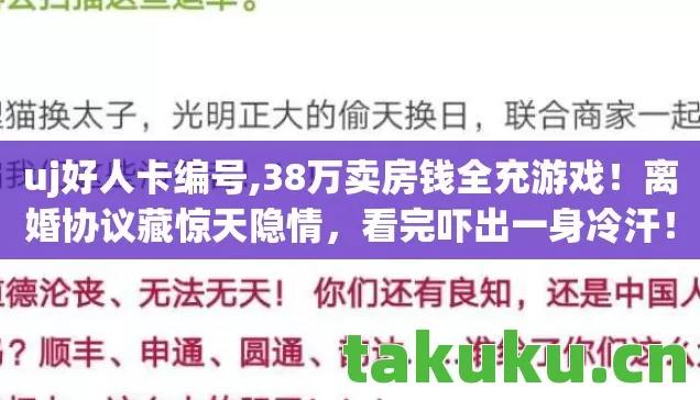 uj好人卡编号,38万卖房钱全充游戏!离婚协议藏惊天隐情,看完吓出一身冷汗! uj好人卡编号,38万卖房钱全充游戏!离婚协议藏惊天隐情,看完吓出一身冷汗!
