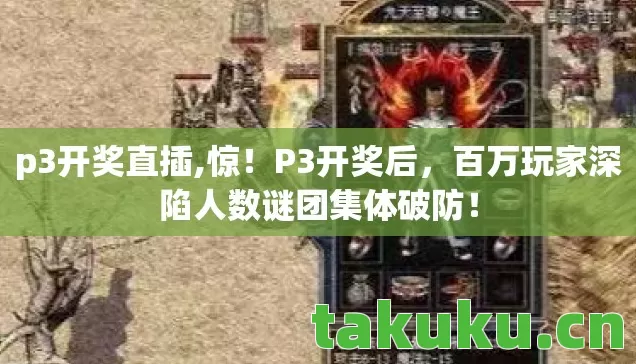 p3开奖直插,惊!P3开奖后,百万玩家深陷人数谜团集体破防! p3开奖直插,惊!P3开奖后,百万玩家深陷人数谜团集体破防!