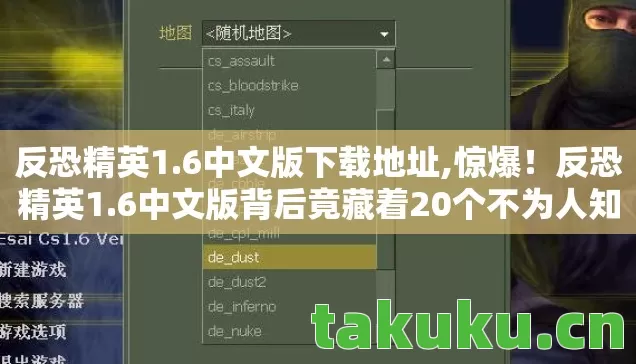 反恐精英1.6中文版下载地址,惊爆!反恐精英1.6中文版背后竟藏着20个不为人知的秘密! 反恐精英1.6中文版下载地址,惊爆!反恐精英1.6中文版背后竟藏着20个不为人知的秘密!