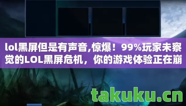lol黑屏但是有声音,惊爆！99%玩家未察觉的LOL黑屏危机，你的游戏体验正在崩塌？