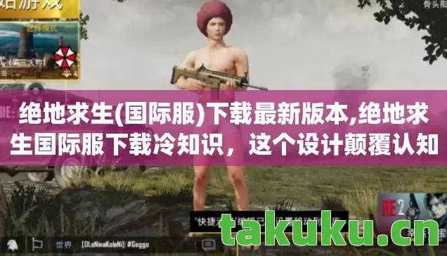 绝地求生(国际服)下载最新版本,绝地求生国际服下载冷知识,这个设计颠覆认知,让你目瞪口呆! 绝地求生(国际服)下载最新版本,绝地求生国际服下载冷知识,这个设计颠覆认知,让你目瞪口呆!