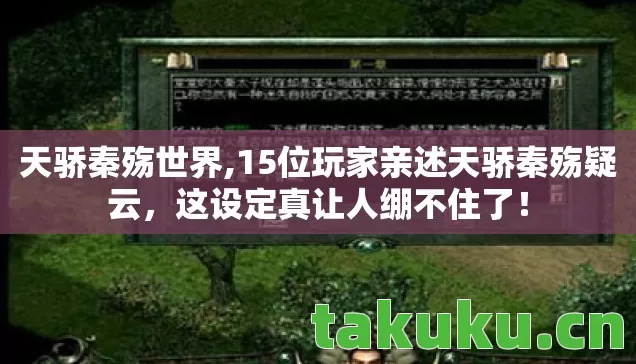 天骄秦殇世界,15位玩家亲述天骄秦殇疑云,这设定真让人绷不住了! 天骄秦殇世界,15位玩家亲述天骄秦殇疑云,这设定真让人绷不住了!
