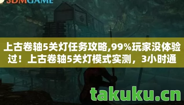上古卷轴5关灯任务攻略,99%玩家没体验过！上古卷轴5关灯模式实测，3小时通关后我彻底失眠了
