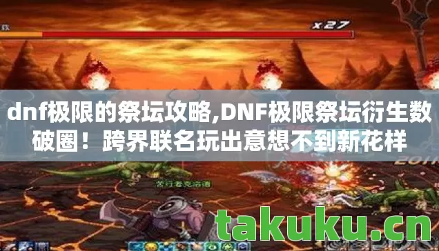 dnf极限的祭坛攻略,DNF极限祭坛衍生数破圈！跨界联名玩出意想不到新花样