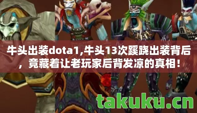 牛头出装dota1,牛头13次蹊跷出装背后,竟藏着让老玩家后背发凉的真相! 牛头出装dota1,牛头13次蹊跷出装背后,竟藏着让老玩家后背发凉的真相!