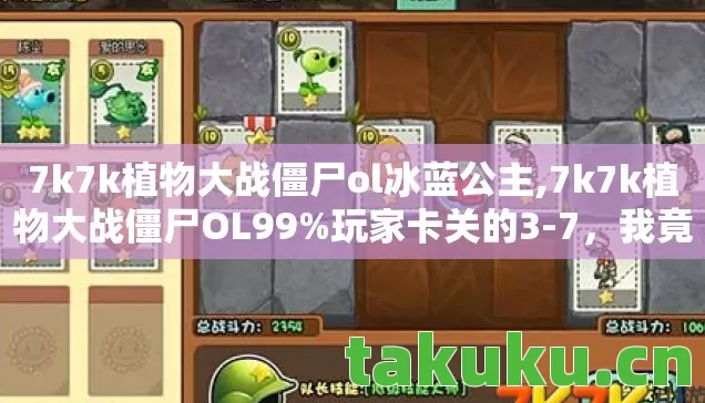 7k7k植物大战僵尸ol冰蓝公主,7k7k植物大战僵尸OL99%玩家卡关的3-7,我竟用1盆向日葵逆袭?背后藏着多少老玩家的眼泪…… 7k7k植物大战僵尸ol冰蓝公主,7k7k植物大战僵尸OL99%玩家卡关的3-7,我竟用1盆向日葵逆袭?背后藏着多少老玩家的眼泪……