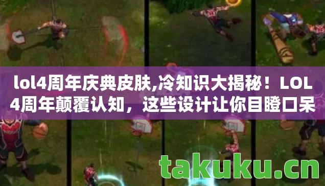 lol4周年庆典皮肤,冷知识大揭秘!LOL4周年颠覆认知,这些设计让你目瞪口呆! lol4周年庆典皮肤,冷知识大揭秘!LOL4周年颠覆认知,这些设计让你目瞪口呆!