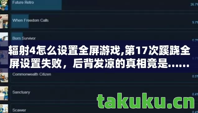 辐射4怎么设置全屏游戏,第17次蹊跷全屏设置失败,后背发凉的真相竟是…… 辐射4怎么设置全屏游戏,第17次蹊跷全屏设置失败,后背发凉的真相竟是……