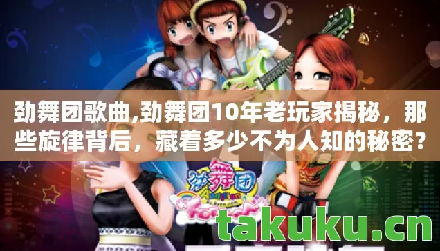 劲舞团歌曲,劲舞团10年老玩家揭秘,那些旋律背后,藏着多少不为人知的秘密? 劲舞团歌曲,劲舞团10年老玩家揭秘,那些旋律背后,藏着多少不为人知的秘密?