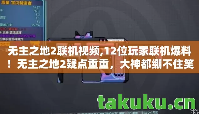 无主之地2联机视频,12位玩家联机爆料!无主之地2疑点重重,大神都绷不住笑了 无主之地2联机视频,12位玩家联机爆料!无主之地2疑点重重,大神都绷不住笑了