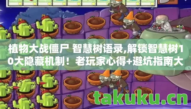 植物大战僵尸 智慧树语录,解锁智慧树10大隐藏机制！老玩家心得+避坑指南大公开