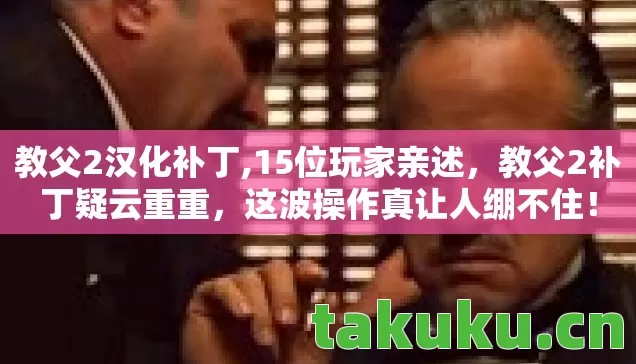 教父2汉化补丁,15位玩家亲述,教父2补丁疑云重重,这波操作真让人绷不住! 教父2汉化补丁,15位玩家亲述,教父2补丁疑云重重,这波操作真让人绷不住!