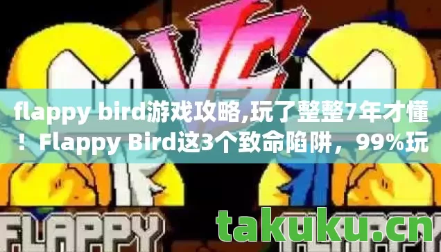 flappy bird游戏攻略,玩了整整7年才懂！Flappy Bird这3个致命陷阱，99%玩家栽在第2个？